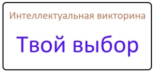 Интеллектуальная викторина среди учащихся 10-11-х классов общеобразовательных учреждений Санкт-Петербурга «Твой выбор»